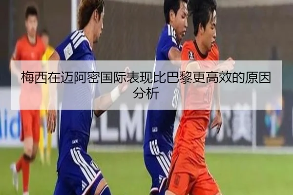 梅西在迈阿密国际表现比巴黎更高效的原因分析